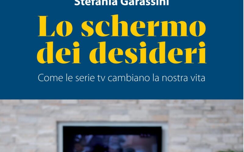 Ecco “Lo schermo dei desideri. Come le serie tv cambiano la nostra vita”