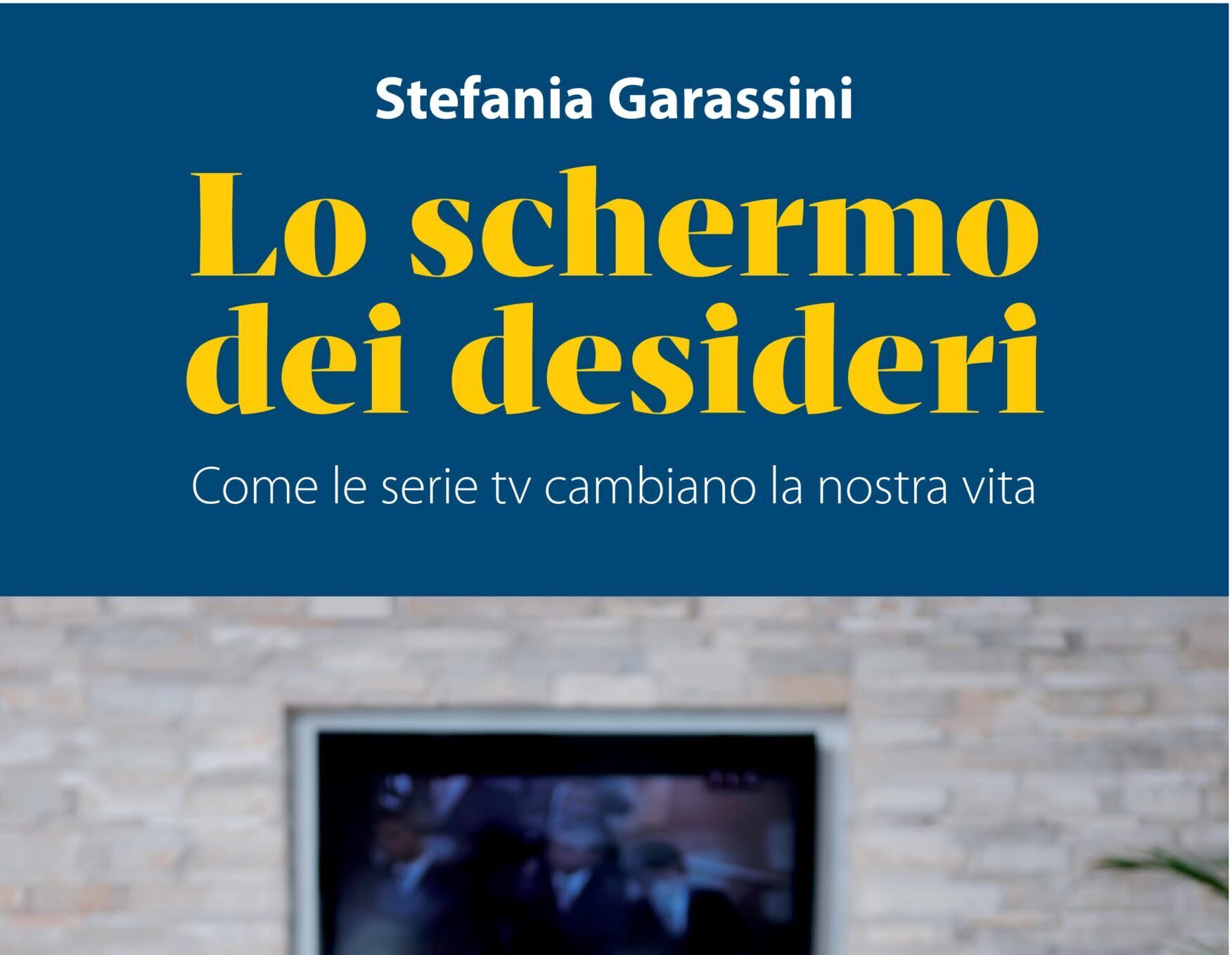 Ecco “Lo schermo dei desideri. Come le serie tv cambiano la nostra vita”